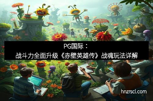 PG国际：战斗力全面升级《赤壁英雄传》战魂玩法详解